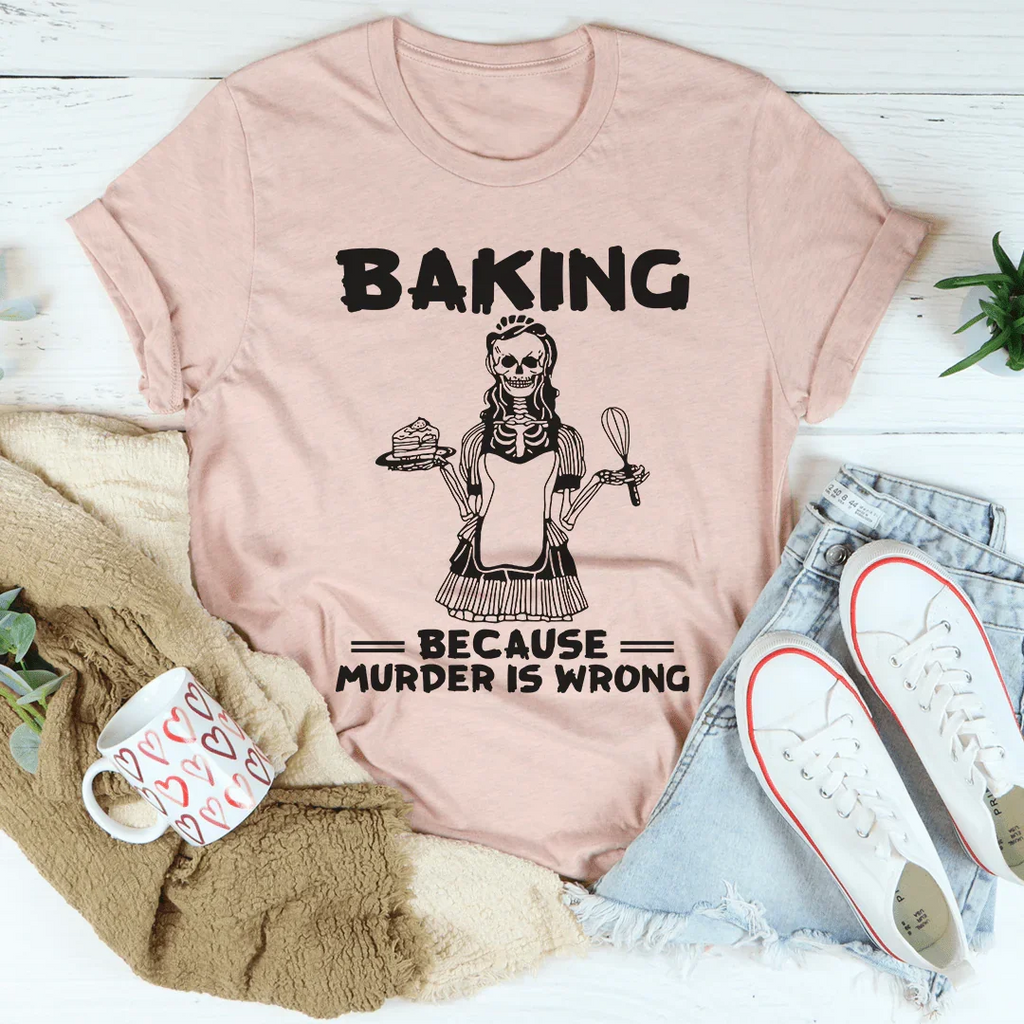 Baking Because Murder Is Wrong Tee