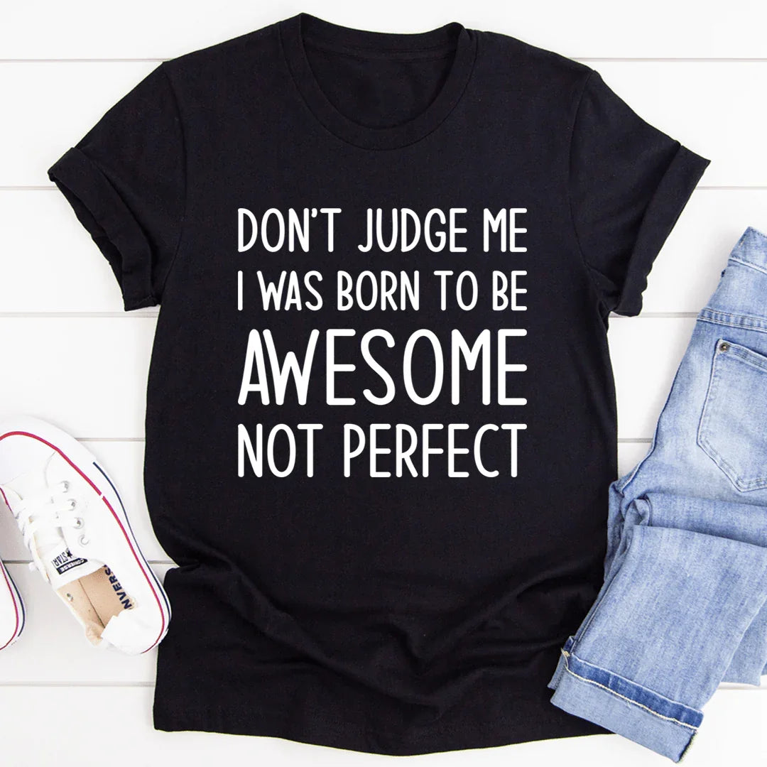 Don't Judge Me I Was Born To Be Awesome Not Perfect Tee