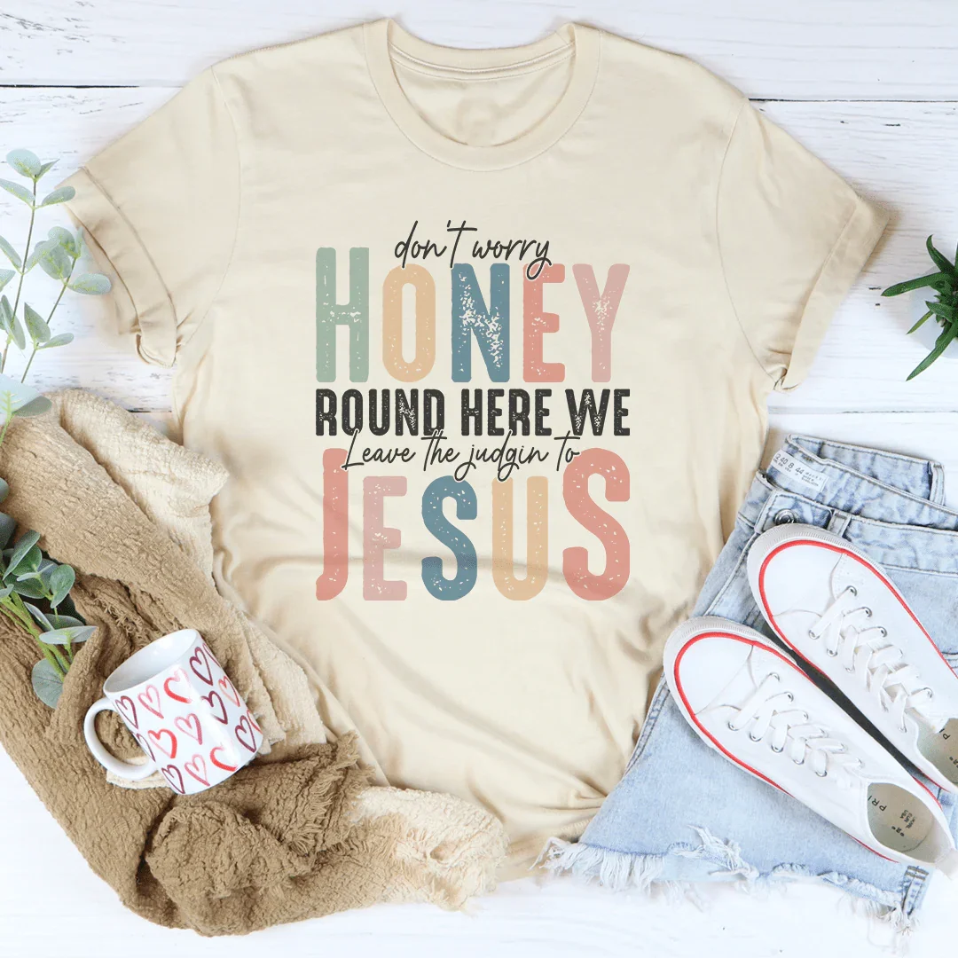 Don't Worry Honey Round Here We Leave The Judgin To Jesus Tee
