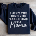 I Ain't The Kind You Take Home To Mama Sweatshirt