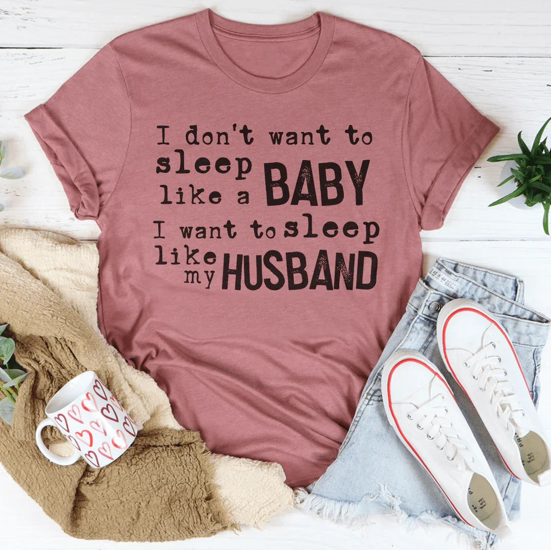 I Don't Want To Sleep Like A Baby I Want To Sleep Like My Husband Tee
