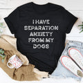 I Have Separation Anxiety From My Dogs Tee