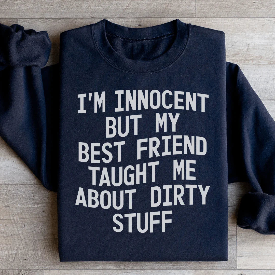 I'm Innocent But My Friend Taught Me About Dirty Stuff Sweatshirt
