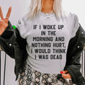 If I Woke Up In The Morning And Nothing Hurt I Would Think I Was Dead Tee