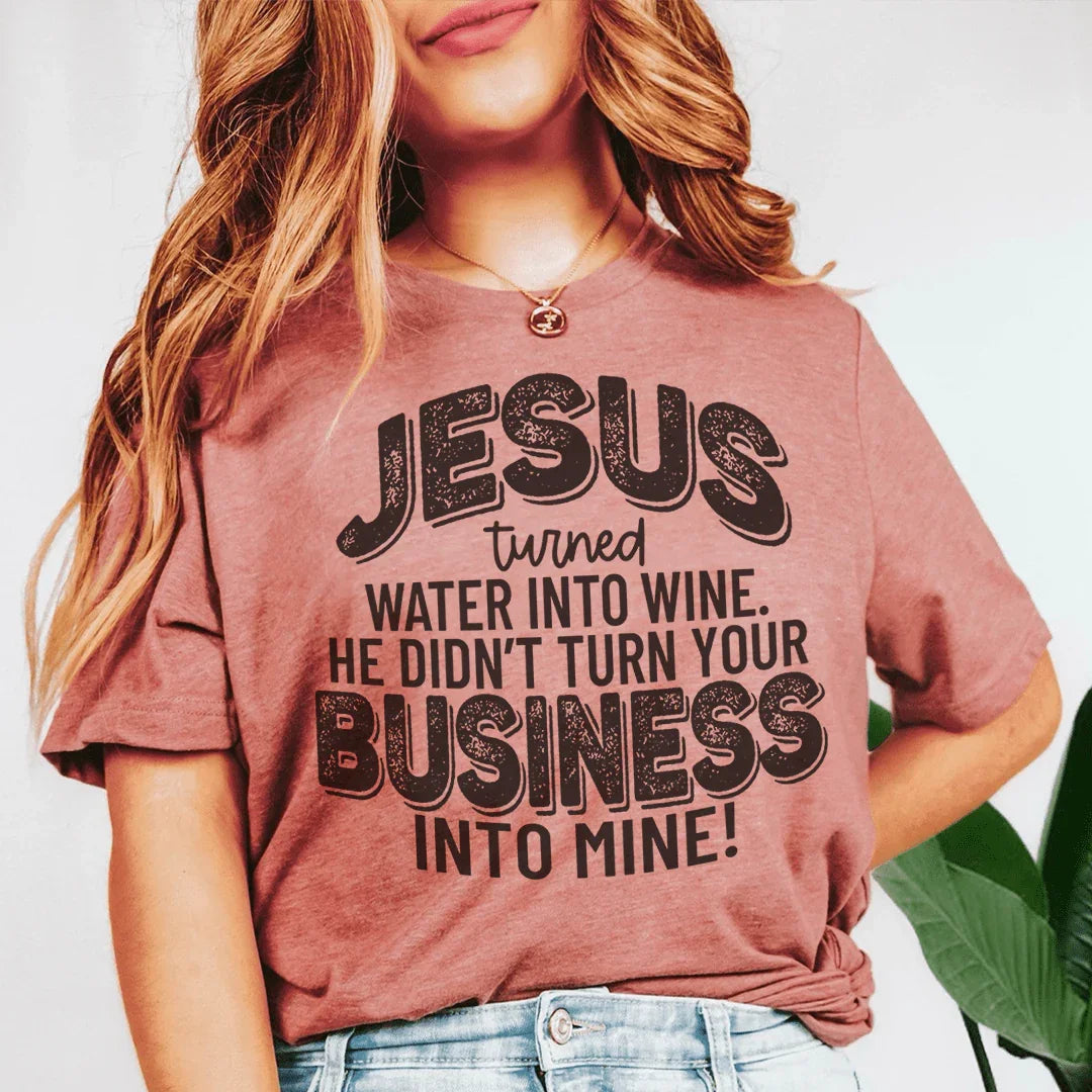 Jesus Turned Water Into Wine He Didn't Turn Your Business Into Mine Tee