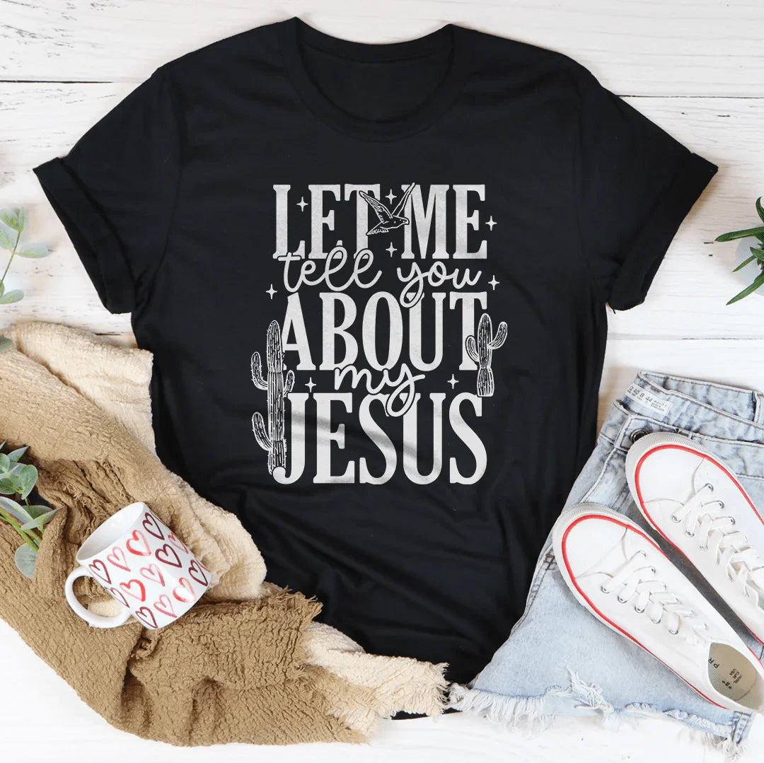 Let Me Tell You About My Jesus Tee
