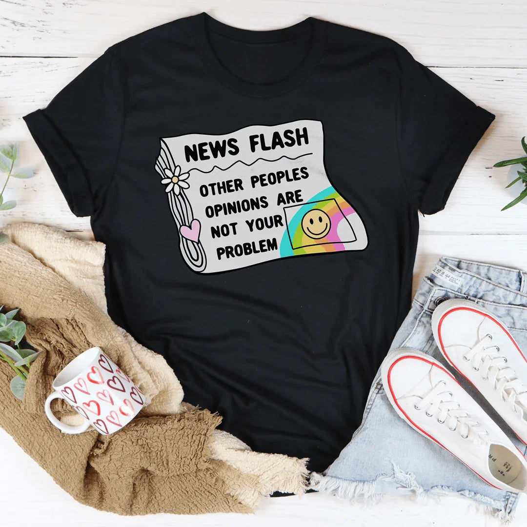 News Flash Other Peoples Opinions Are Not Your Problem Tee