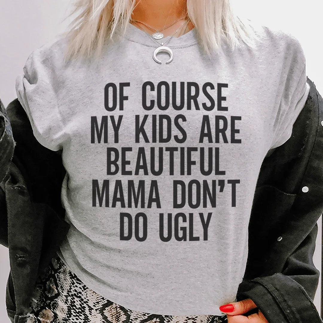 Of Course My Kids Are Beautiful Mama Don't Do Ugly Tee