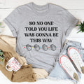 So No One Told You Life Was Gonna Be This Way Tee