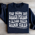 Stop Being The Bigger Person Slash Their Damn Tires Sweatshirt