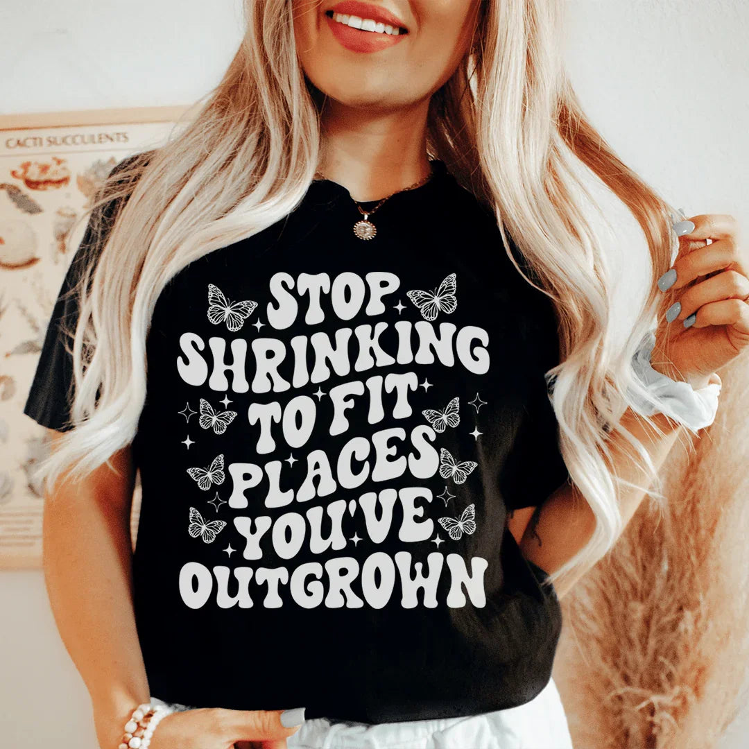 Stop Shrinking To Fit In Places You've Outgrown Tee