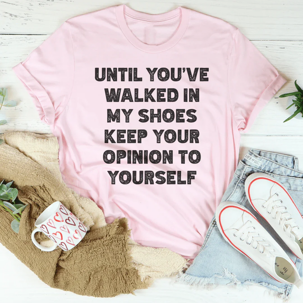 Until You've Walked In My Shoes Keep Your Opinion To Yourself Tee