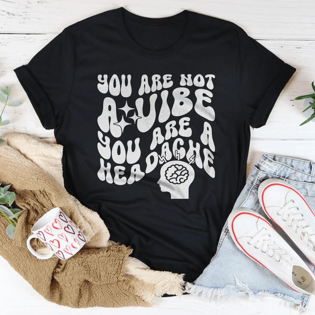 You Are Not A Vibe You Are A Headache Tee